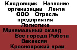 Кладовщик › Название организации ­ Лента, ООО › Отрасль предприятия ­ Логистика › Минимальный оклад ­ 23 230 - Все города Работа » Вакансии   . Красноярский край,Бородино г.